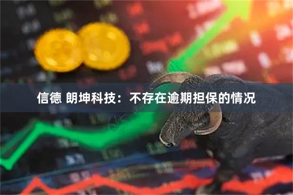 信德 朗坤科技：不存在逾期担保的情况