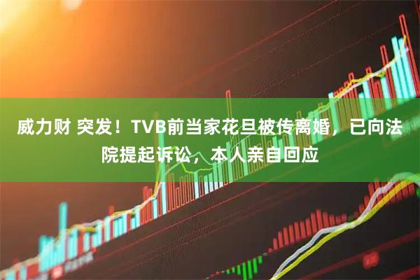 威力财 突发！TVB前当家花旦被传离婚，已向法院提起诉讼，本人亲自回应