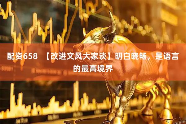 配资658  【改进文风大家谈】明白晓畅，是语言的最高境界