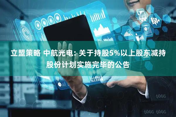 立盟策略 中航光电: 关于持股5%以上股东减持股份计划实施完毕的公告