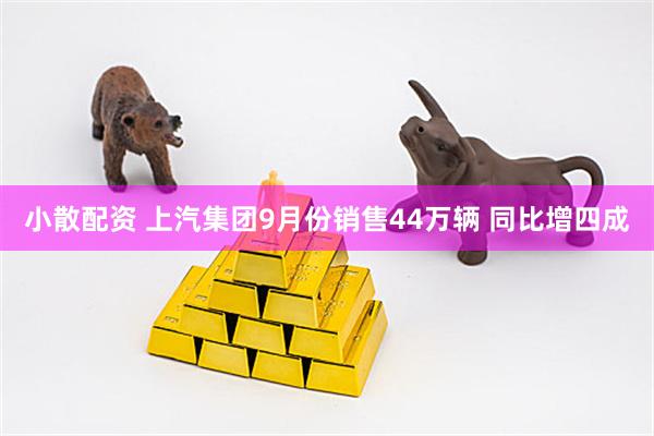 小散配资 上汽集团9月份销售44万辆 同比增四成