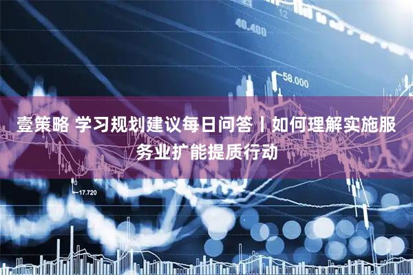 壹策略 学习规划建议每日问答丨如何理解实施服务业扩能提质行动