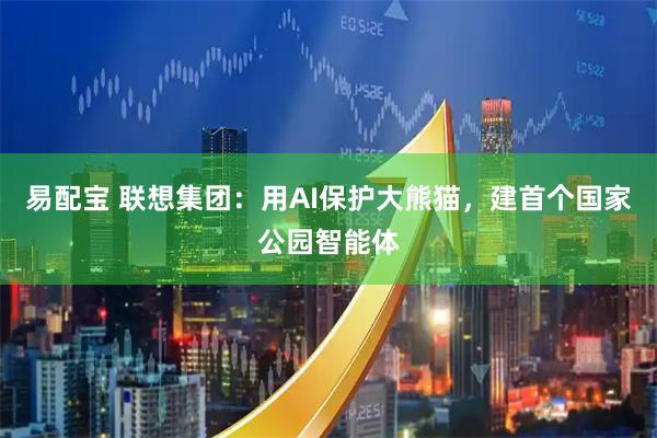 易配宝 联想集团：用AI保护大熊猫，建首个国家公园智能体