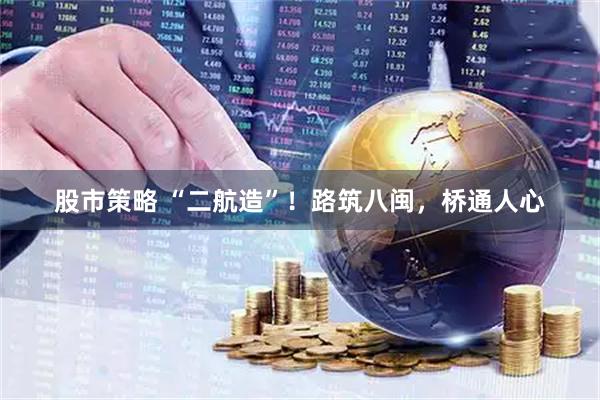 股市策略 “二航造”！路筑八闽，桥通人心