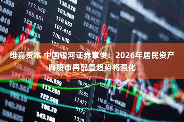 维嘉资本 中国银河证券章俊：2026年居民资产向股市再配置趋势将强化