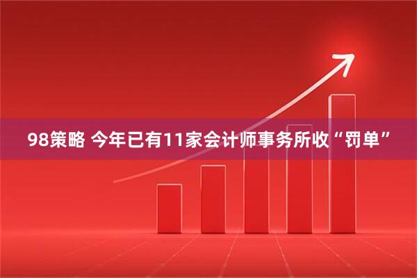 98策略 今年已有11家会计师事务所收“罚单”