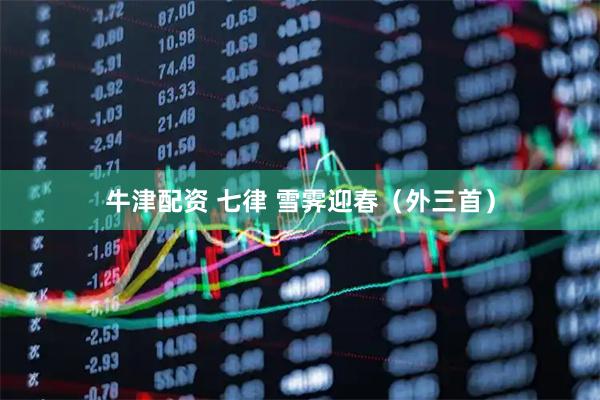 牛津配资 七律 雪霁迎春（外三首）