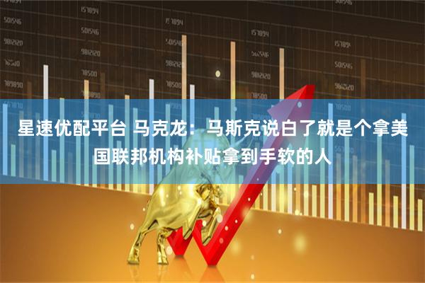 星速优配平台 马克龙：马斯克说白了就是个拿美国联邦机构补贴拿到手软的人