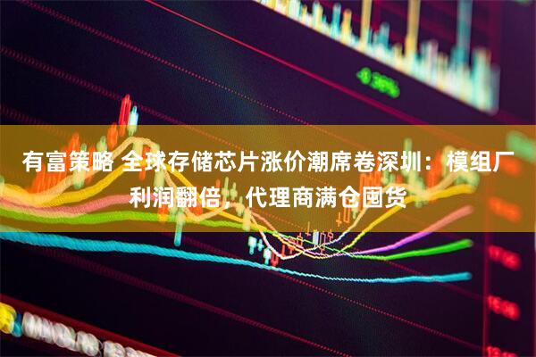 有富策略 全球存储芯片涨价潮席卷深圳：模组厂利润翻倍，代理商满仓囤货