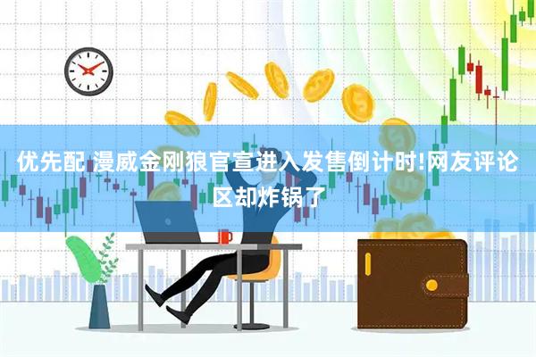 优先配 漫威金刚狼官宣进入发售倒计时!网友评论区却炸锅了