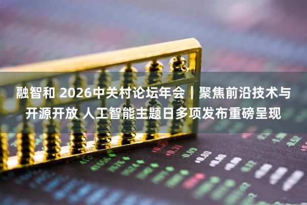 融智和 2026中关村论坛年会｜聚焦前沿技术与开源开放 人工智能主题日多项发布重磅呈现